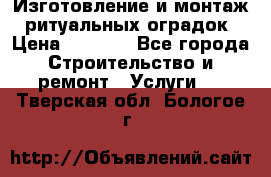 Изготовление и монтаж  ритуальных оградок › Цена ­ 3 000 - Все города Строительство и ремонт » Услуги   . Тверская обл.,Бологое г.